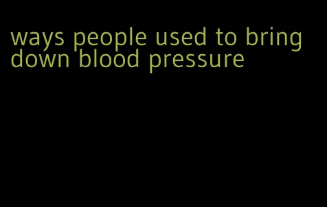 ways people used to bring down blood pressure