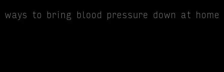 ways to bring blood pressure down at home