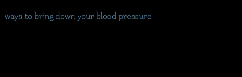 ways to bring down your blood pressure