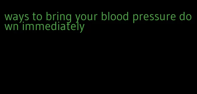 ways to bring your blood pressure down immediately