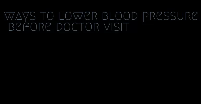 ways to lower blood pressure before doctor visit