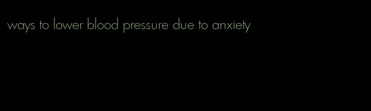 ways to lower blood pressure due to anxiety