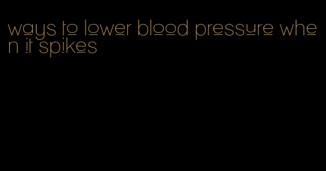 ways to lower blood pressure when it spikes
