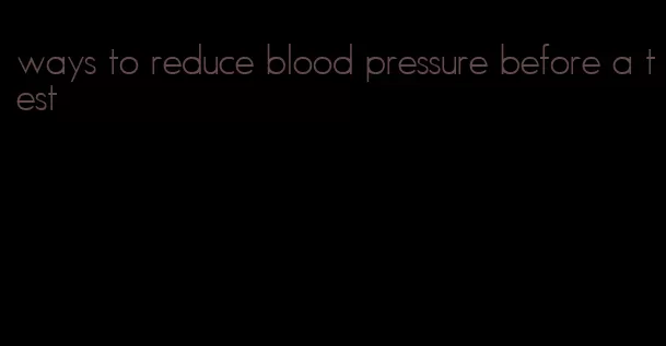 ways to reduce blood pressure before a test