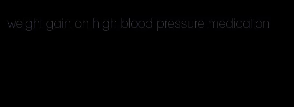 weight gain on high blood pressure medication