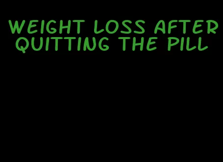 weight loss after quitting the pill