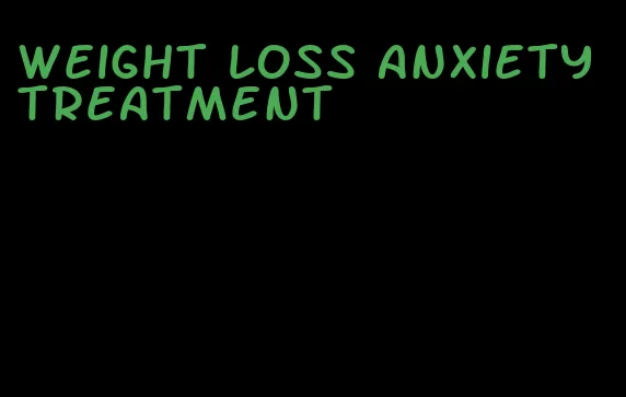 weight loss anxiety treatment