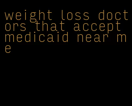 weight loss doctors that accept medicaid near me