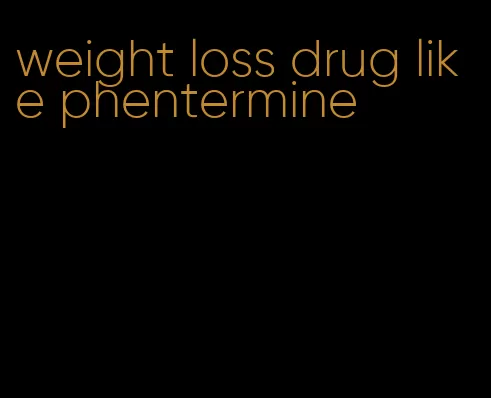 weight loss drug like phentermine