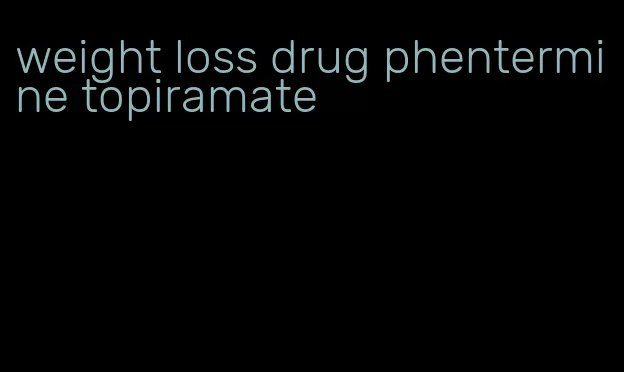 weight loss drug phentermine topiramate