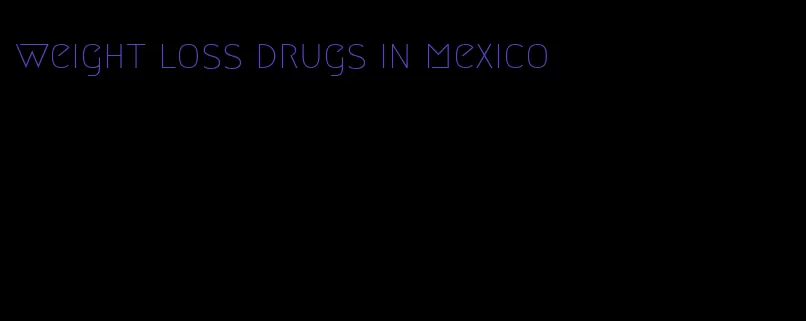 weight loss drugs in mexico
