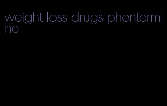 weight loss drugs phentermine
