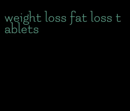 weight loss fat loss tablets