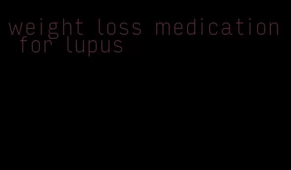 weight loss medication for lupus