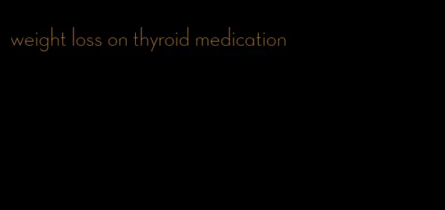 weight loss on thyroid medication