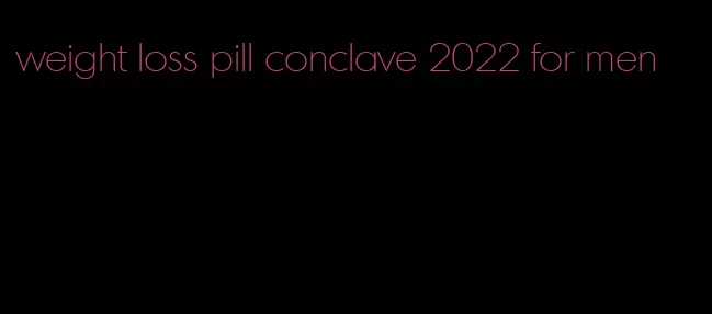weight loss pill conclave 2022 for men