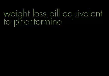 weight loss pill equivalent to phentermine