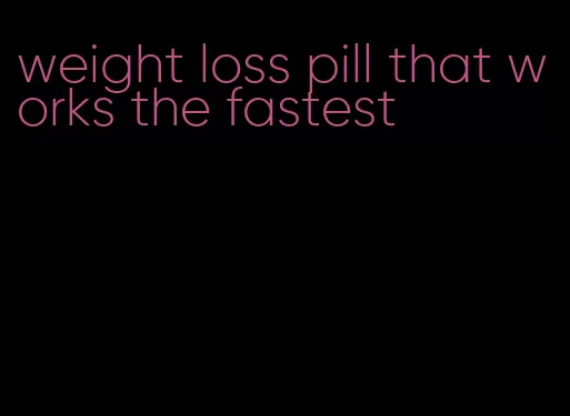 weight loss pill that works the fastest