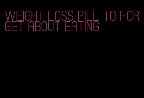 weight loss pill to forget about eating