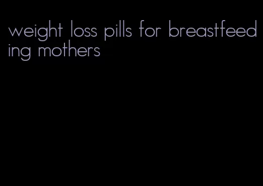 weight loss pills for breastfeeding mothers