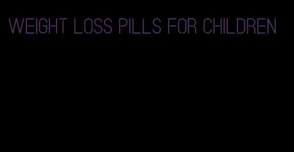 weight loss pills for children