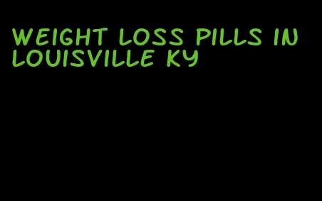 weight loss pills in louisville ky