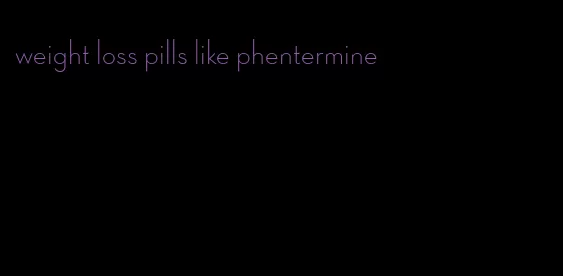 weight loss pills like phentermine