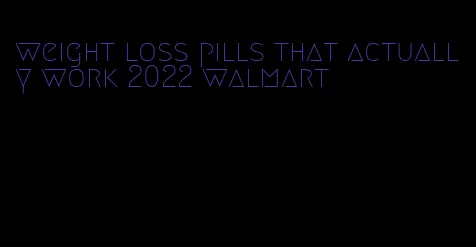 weight loss pills that actually work 2022 walmart