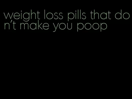 weight loss pills that don't make you poop