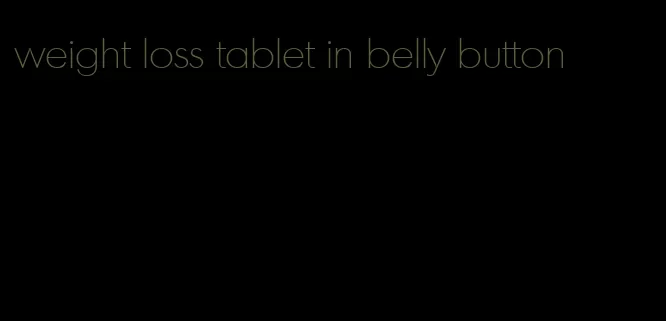 weight loss tablet in belly button