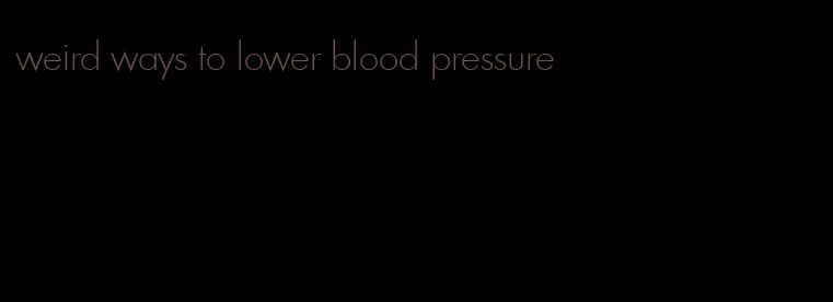 weird ways to lower blood pressure