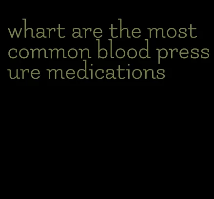 whart are the most common blood pressure medications