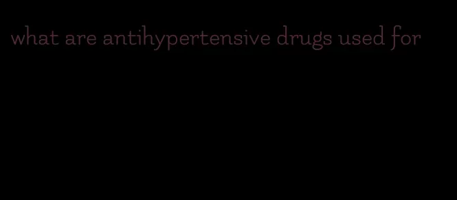 what are antihypertensive drugs used for