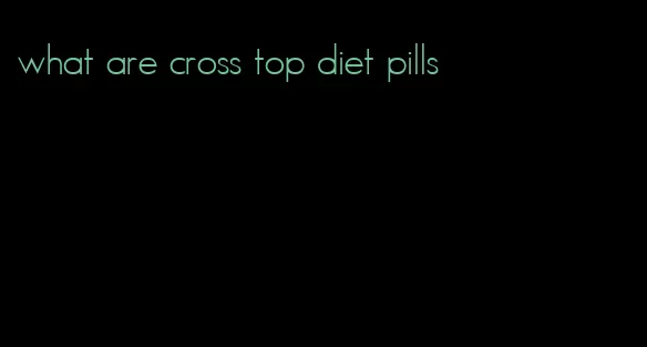 what are cross top diet pills