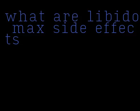 what are libido max side effects