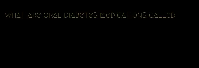 what are oral diabetes medications called