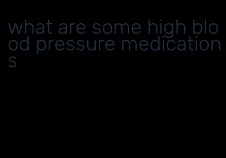 what are some high blood pressure medications