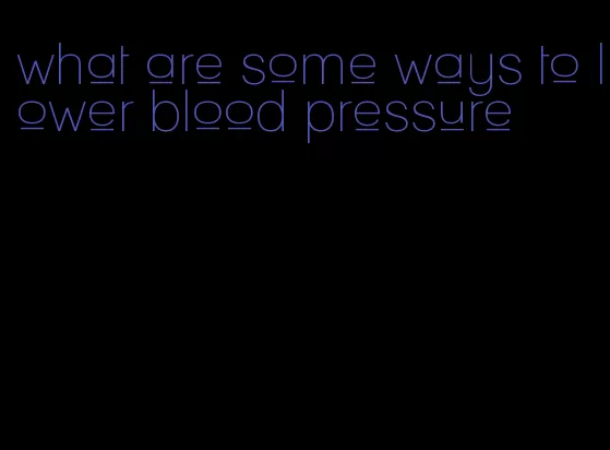 what are some ways to lower blood pressure
