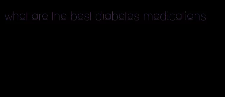 what are the best diabetes medications