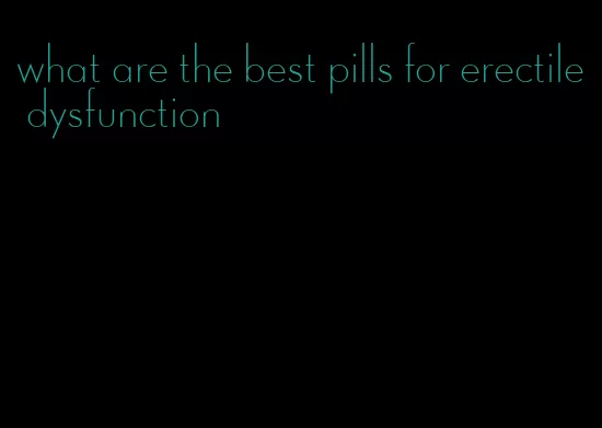 what are the best pills for erectile dysfunction