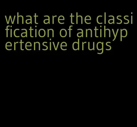 what are the classification of antihypertensive drugs
