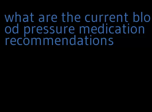 what are the current blood pressure medication recommendations