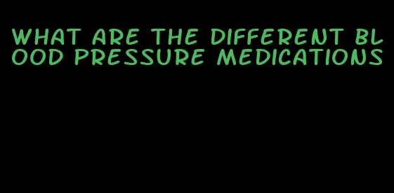 what are the different blood pressure medications