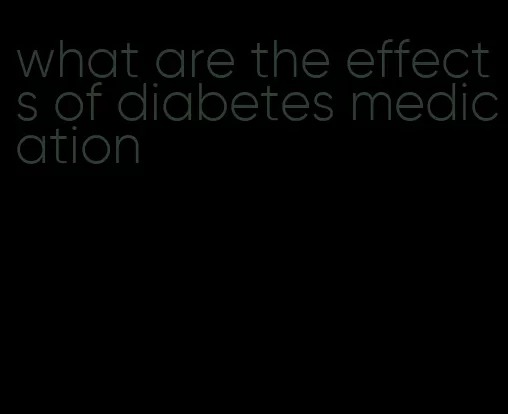 what are the effects of diabetes medication