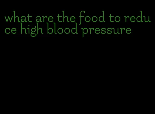 what are the food to reduce high blood pressure