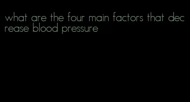 what are the four main factors that decrease blood pressure