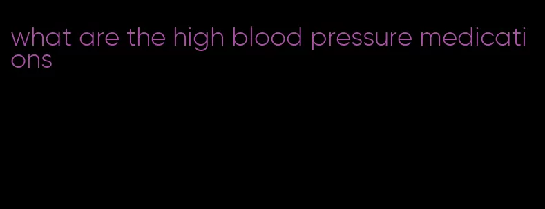 what are the high blood pressure medications