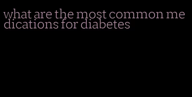 what are the most common medications for diabetes