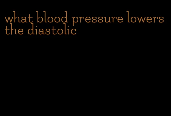 what blood pressure lowers the diastolic