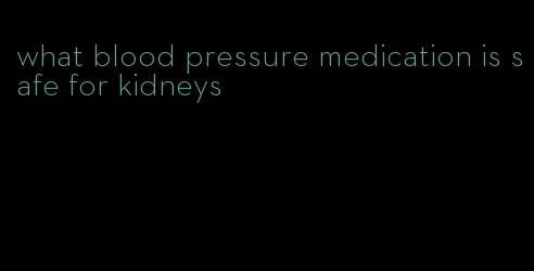 what blood pressure medication is safe for kidneys